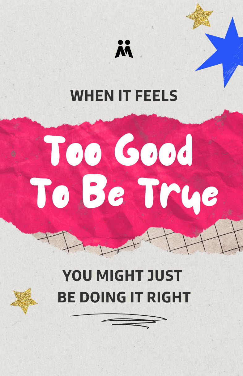 When It Feels “Too Good to Be True,” You Might Just Be Doing It Right